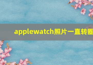 applewatch照片一直转圈