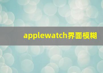 applewatch界面模糊