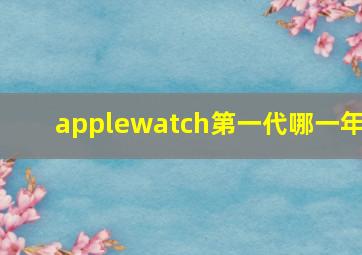 applewatch第一代哪一年