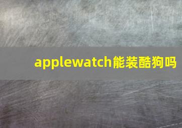 applewatch能装酷狗吗