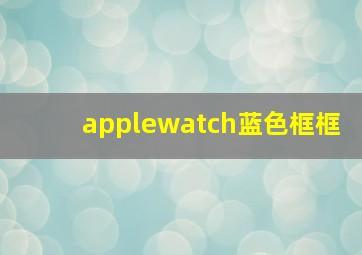 applewatch蓝色框框