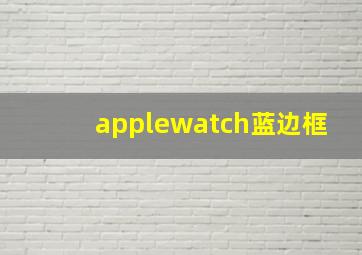 applewatch蓝边框