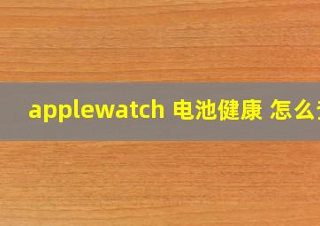 applewatch 电池健康 怎么查