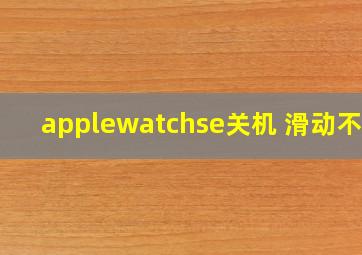 applewatchse关机 滑动不了