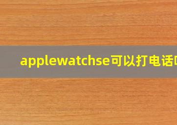 applewatchse可以打电话吗?