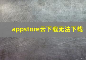 appstore云下载无法下载