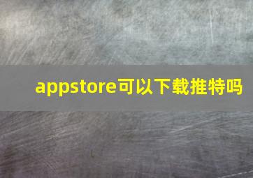 appstore可以下载推特吗