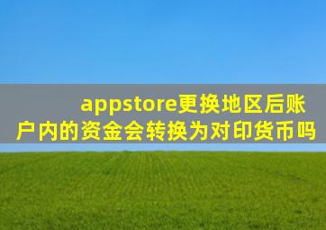 appstore更换地区后账户内的资金会转换为对印货币吗