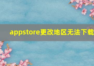 appstore更改地区无法下载