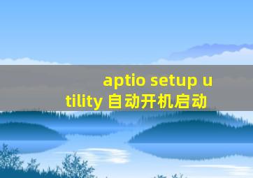 aptio setup utility 自动开机启动