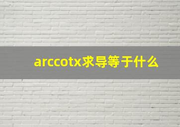 arccotx求导等于什么