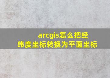 arcgis怎么把经纬度坐标转换为平面坐标