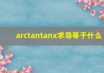 arctantanx求导等于什么