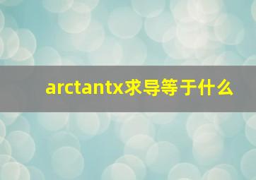 arctantx求导等于什么