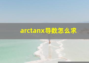 arctanx导数怎么求