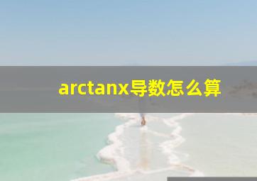 arctanx导数怎么算