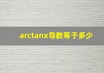 arctanx导数等于多少