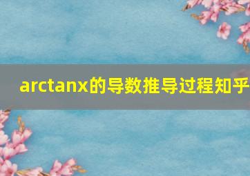 arctanx的导数推导过程知乎