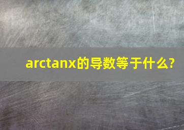 arctanx的导数等于什么?