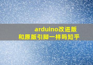 arduino改进版和原版引脚一样吗知乎