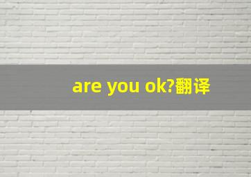 are you ok?翻译