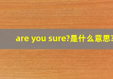 are you sure?是什么意思?