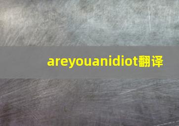 areyouanidiot翻译