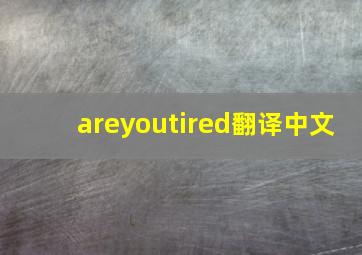 areyoutired翻译中文