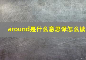 around是什么意思译怎么读