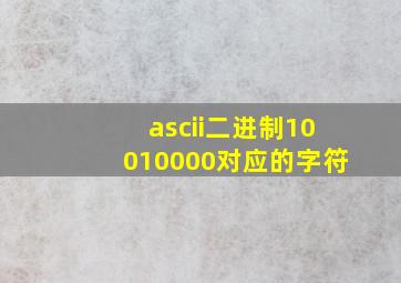 ascii二进制10010000对应的字符