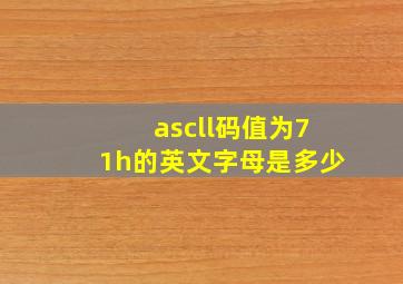 ascll码值为71h的英文字母是多少