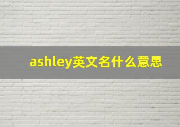 ashley英文名什么意思