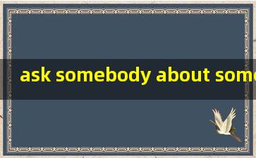 ask somebody about something翻译