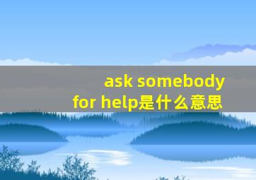 ask somebody for help是什么意思