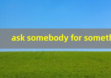 ask somebody for something翻译