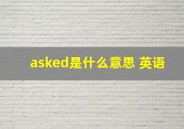 asked是什么意思 英语