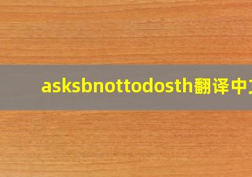 asksbnottodosth翻译中文