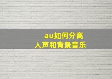 au如何分离人声和背景音乐