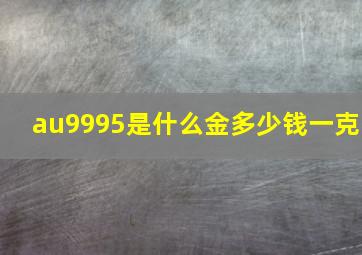 au9995是什么金多少钱一克