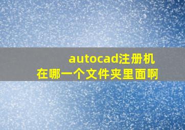 autocad注册机在哪一个文件夹里面啊