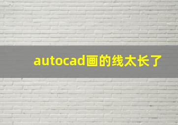 autocad画的线太长了