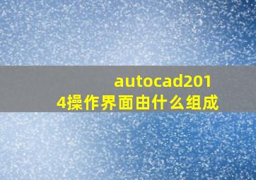 autocad2014操作界面由什么组成