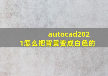 autocad2021怎么把背景变成白色的