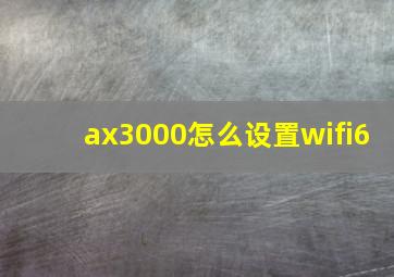 ax3000怎么设置wifi6