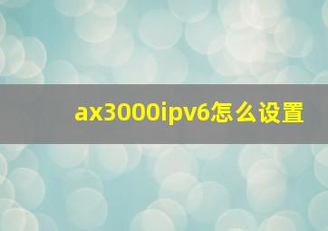 ax3000ipv6怎么设置