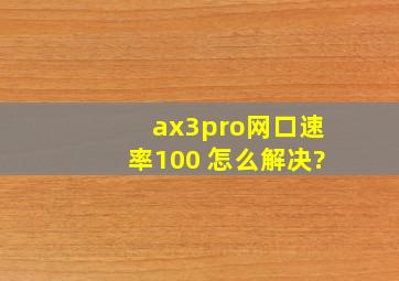 ax3pro网口速率100 怎么解决?