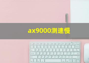 ax9000测速慢