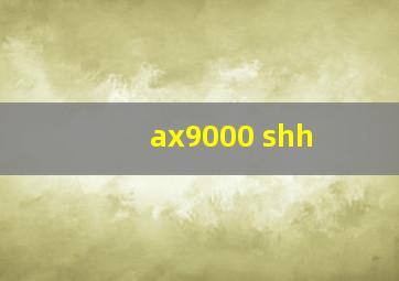 ax9000 shh