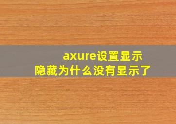 axure设置显示隐藏为什么没有显示了