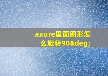 axure里面图形怎么旋转90°